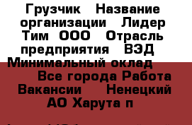 Грузчик › Название организации ­ Лидер Тим, ООО › Отрасль предприятия ­ ВЭД › Минимальный оклад ­ 32 000 - Все города Работа » Вакансии   . Ненецкий АО,Харута п.